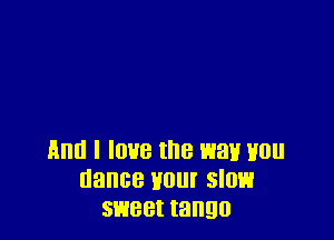 Him I IOUB the W31! HUI!
dance Hill SIOL'i
sweet tango