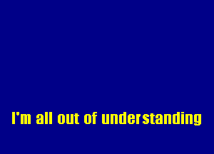 I'm 8 0! 0f understanding