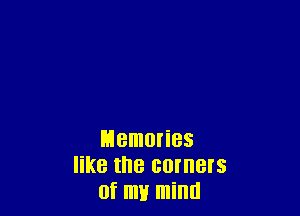 Memories
like the GOIIIBIS
0f ml! mind