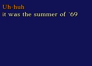 Uh-huh
it was the summer of 69