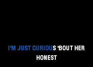 I'M JUST CURIOUS 'BOUT HER
HONEST