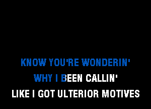 KNOW YOU'RE WONDERIH'
WHY I BEEN CALLIH'
LIKE I GOT ULTERIOR MOTIVES