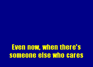 EBB 0W. EH18 IHBI'B'S
someone 8'58 who cares