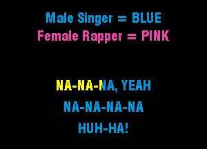 Male Singer z BLUE
Female Bappet z PINK

NA-HA-HH, YEAH
HA-HA-NA-NA
HUH-HA!