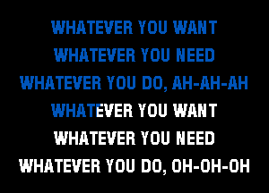 WHATEVER YOU WANT
WHATEVER YOU NEED
WHATEVER YOU DO, AH-AH-AH
WHATEVER YOU WANT
WHATEVER YOU NEED
WHATEVER YOU DO, OH-OH-OH