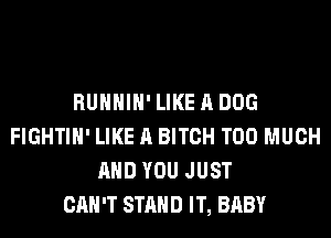 RUHHIH'LIKEADOG
FIGHTIH' LIKE A BITCH TOO MUCH
AND YOU JUST
CAN'T STAND IT, BABY