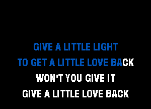 GIVE A LITTLE LIGHT
TO GET A LITTLE LOVE BACK
WON'T YOU GIVE IT
GIVE A LITTLE LOVE BACK