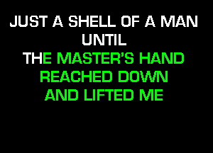 JUST A SHELL OF A MAN
UNTIL
THE MASTERS HAND
REACHED DOWN
AND LIFTED ME