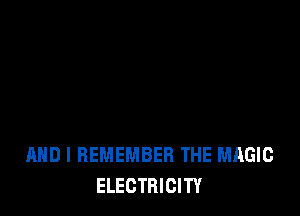 AND I REMEMBER THE MAGIC
ELECTRICITY