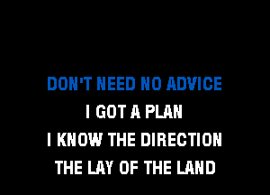 DON'T NEED 0 ADVICE
I GOT A PLAN
I KNOW THE DIRECTION

THE LAY OF THE LAND l