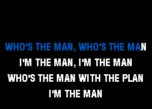 WHO'S THE MAN, WHO'S THE MAN
I'M THE MAN, I'M THE MAN
WHO'S THE MAN WITH THE PLAN
I'M THE MAN