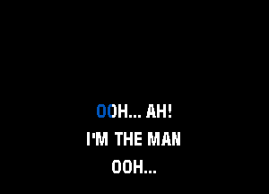 00H... RH!
I'M THE MAN
00H...