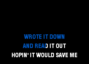 WROTE IT DOWN
AND READ IT OUT
HOPIN' IT WOULD SAVE ME