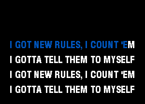 I GOT HEW RULES, I COUNT 'EM
I GOTTA TELL THEM TO MYSELF
I GOT HEW RULES, I COUNT 'EM
I GOTTA TELL THEM TO MYSELF