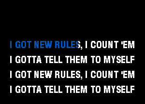 I GOT HEW RULES, I COUNT 'EM
I GOTTA TELL THEM TO MYSELF
I GOT HEW RULES, I COUNT 'EM
I GOTTA TELL THEM TO MYSELF