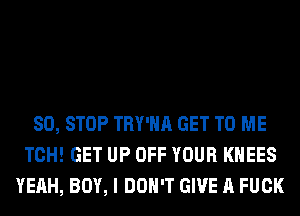 80, STOP TRY'HA GET TO ME
TCH! GET UP OFF YOUR KHEES
YEAH, BOY, I DON'T GIVE A FUCK
