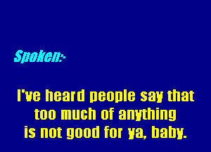 61003611.

I'HB 83m DBODIB 831! that
I00 much 0f anmhing
is 0! 9000 f0! H3, balm.