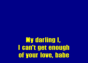 m darling I.
I can't get enough
of your love. Dane