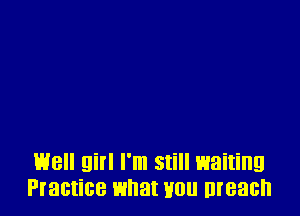 Well girl I'm still waiting
Practice what you Breach