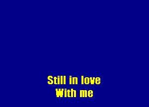 Still in love
With me