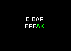 8 BAR
BREAK