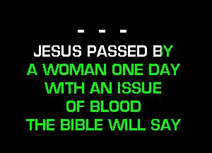 JESUS PASSED BY
A WOMAN ONE DAY
WTH AN ISSUE
OF BLOOD
THE BIBLE WLL SAY