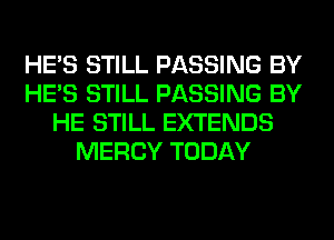 HE'S STILL PASSING BY
HE'S STILL PASSING BY
HE STILL EXTENDS
MERCY TODAY