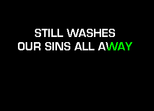 STILL WASHES
OUR SINS ALL AWAY