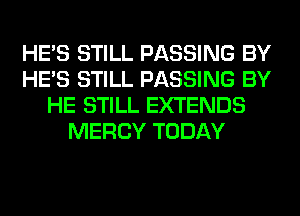 HE'S STILL PASSING BY
HE'S STILL PASSING BY
HE STILL EXTENDS
MERCY TODAY