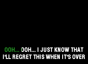 00H... 00H... I JUST KNOW THAT
I'LL REGRET THIS WHEN IT'S OVER