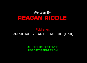 W ricten Byi

REAGAN RIDDLE

Publisher,
PRIMITIVE QUARTET MUSIC (BMIJ

ALL RIGHTS RESERVED
USED BY PERMISSION