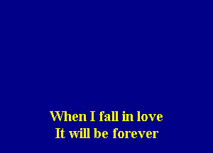 When I fall in love
It will be forever