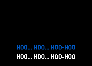 H00... H00... HDU-HOO
H00... H00... HOO-HOO