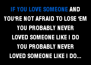 IF YOU LOVE SOMEONE AND
YOU'RE HOT AFRAID TO LOSE 'EM
YOU PROBABLY NEVER
LOVED SOMEONE LIKE I DO
YOU PROBABLY NEVER
LOVED SOMEONE LIKE I DO...