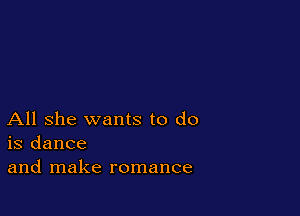 All she wants to do
is dance
and make romance