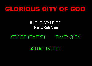 GLORIOUS CITY OF GOD

IN THE STYLE OF
THE GHEENES

KEY OF EEbXEXFJ TIME 8181

4 BAR INTRO