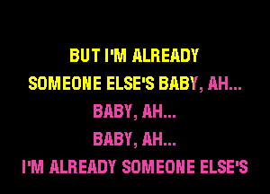 BUT I'M ALREADY
SOMEONE ELSE'S BABY, AH...
BABY, AH...

BABY, AH...

I'M ALREADY SOMEONE ELSE'S