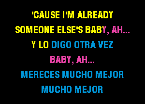 'CAU SE I'M ALREADY
SOMEONE ELSE'S BABY, AH...
Y L0 DIGO OTRA VEZ
BABY, AH...
MERECES MUCHO MEJOR
MUCHO MEJOR