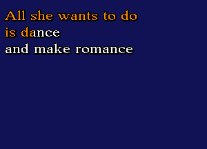 All she wants to do
is dance
and make romance