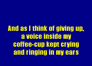 And as I think of giving ml,
3 voice inside my
coffee-cun kent owing
antl ringing in my ears