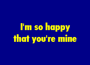 ll'mm so happy

iilhmi? you're mine