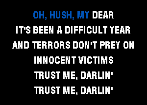 0H, HUSH, MY DEAR
IT'S BEEN A DIFFICULT YEAR
AND TERRORS DON'T PREV 0
IHHOCEHT VICTIMS
TRUST ME, DARLIH'
TRUST ME, DARLIH'