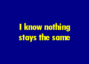 ll know nothing

stays the same