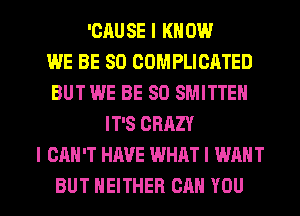 'CRUSE I KNOW
WE BE SO COMPLICATED
BUT WE BE SO SMITTEN
IT'S CRAZY
I CAN'T HAVE WHAT I WANT

BUT NEITHER CAN YOU I