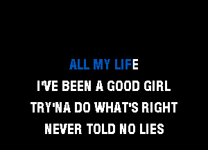 ALL MY LIFE
I'VE BEEN A GOOD GIRL
TRY'HA DO WHAT'S RIGHT
NEVER TOLD H0 LIES