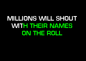 MILLIONS WILL SHOUT
WITH THEIR NAMES

ON THE ROLL