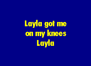 Layla got me

on my knees
Layla