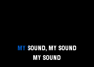 MY SOUND, MY SOUND
MY SOUND