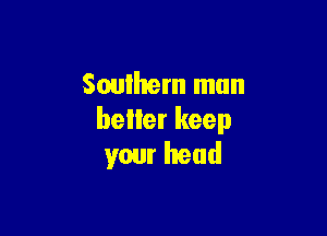 Soulhem mun

beller keep
your head