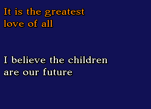 It is the greatest
love of all

I believe the children
are our future